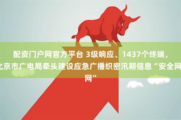 配资门户网官方平台 3级响应、1437个终端，北京市广电局牵头建设应急广播织密汛期信息“安全网”