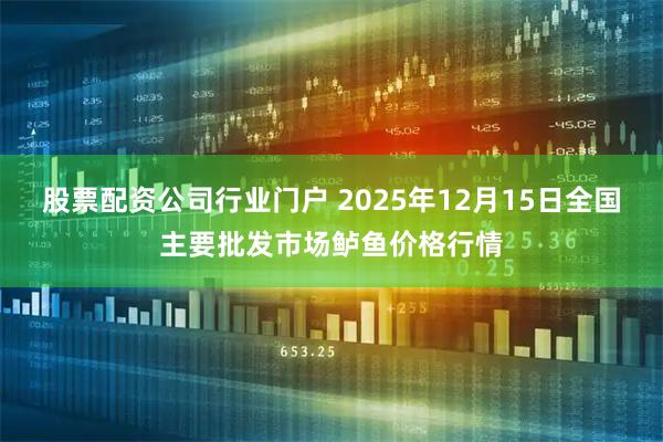 股票配资公司行业门户 2025年12月15日全国主要批发市场鲈鱼价格行情