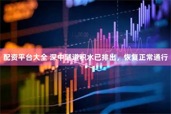 配资平台大全 深中隧道积水已排出，恢复正常通行